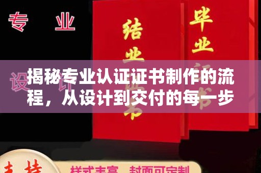 沭阳揭秘专业认证证书制作的流程，从设计到交付的每一步